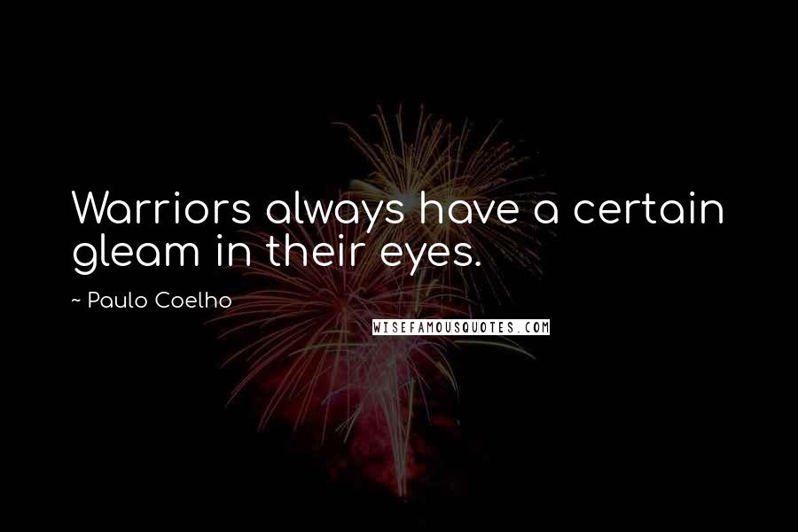 Paulo Coelho Quotes: Warriors always have a certain gleam in their eyes.