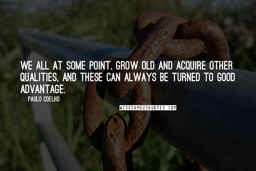 Paulo Coelho Quotes: We all at some point, grow old and acquire other qualities, and these can always be turned to good advantage.