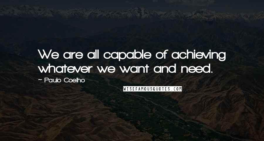 Paulo Coelho Quotes: We are all capable of achieving whatever we want and need.