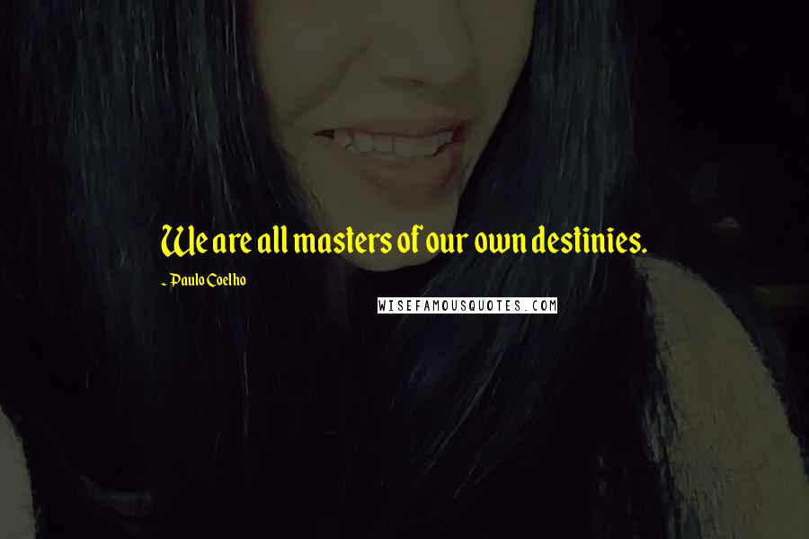 Paulo Coelho Quotes: We are all masters of our own destinies.