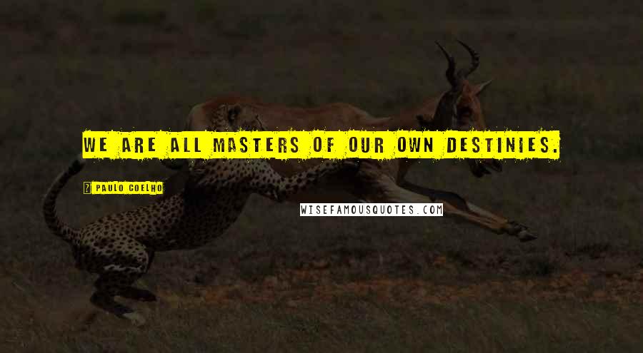 Paulo Coelho Quotes: We are all masters of our own destinies.