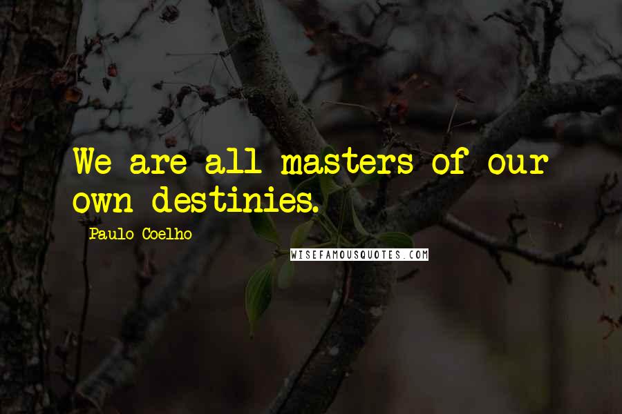 Paulo Coelho Quotes: We are all masters of our own destinies.