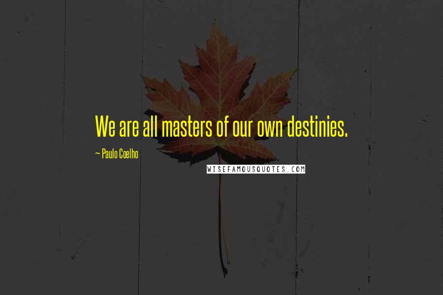 Paulo Coelho Quotes: We are all masters of our own destinies.