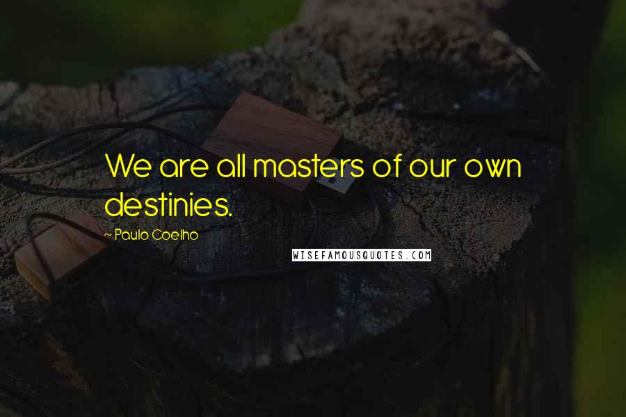 Paulo Coelho Quotes: We are all masters of our own destinies.