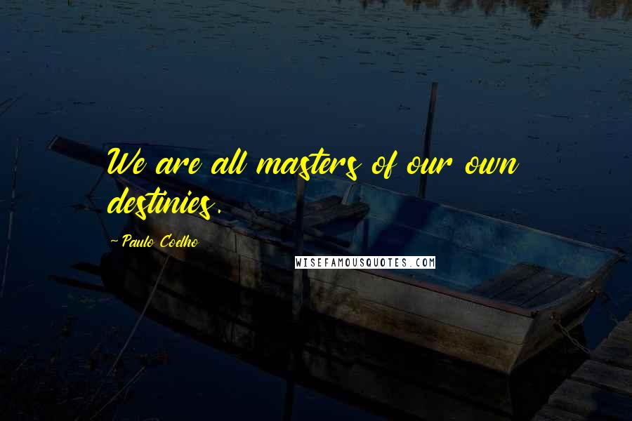 Paulo Coelho Quotes: We are all masters of our own destinies.