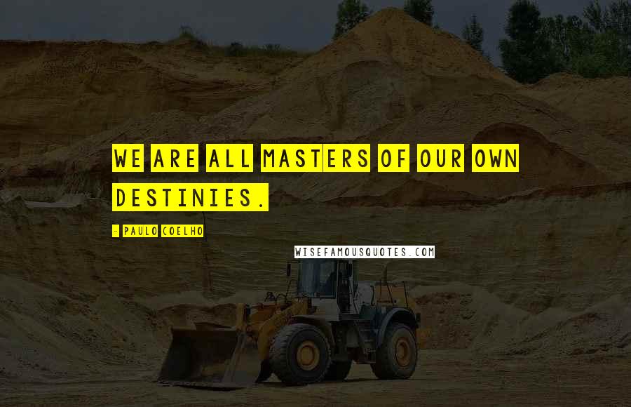 Paulo Coelho Quotes: We are all masters of our own destinies.