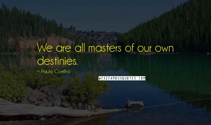 Paulo Coelho Quotes: We are all masters of our own destinies.