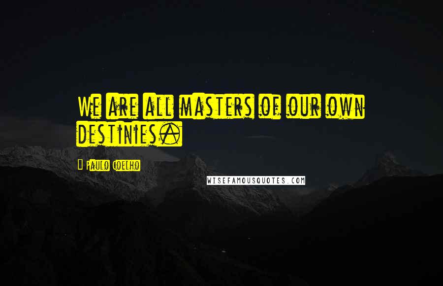 Paulo Coelho Quotes: We are all masters of our own destinies.