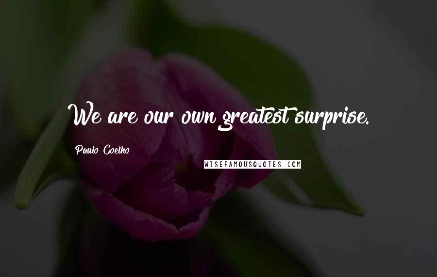 Paulo Coelho Quotes: We are our own greatest surprise.