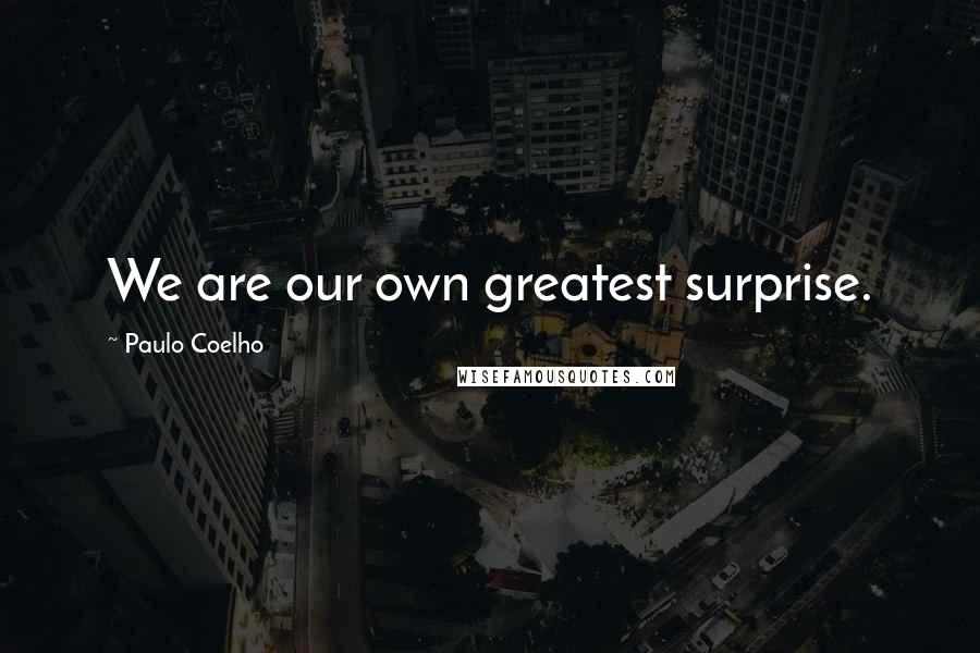 Paulo Coelho Quotes: We are our own greatest surprise.