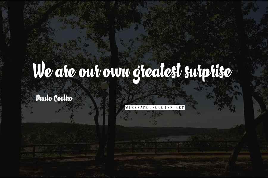 Paulo Coelho Quotes: We are our own greatest surprise.