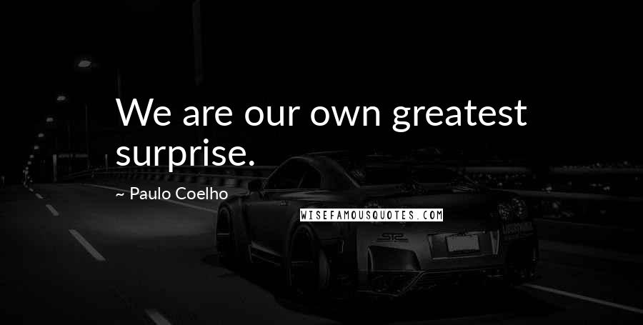 Paulo Coelho Quotes: We are our own greatest surprise.