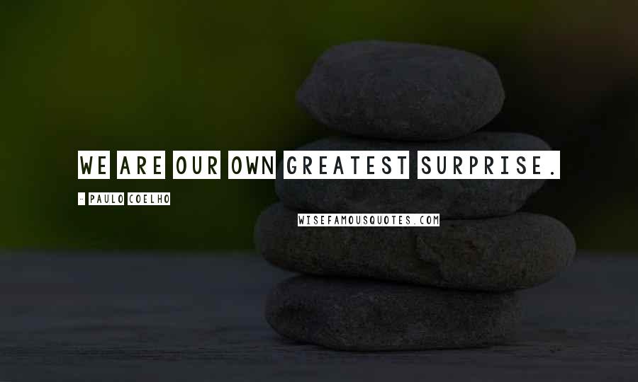 Paulo Coelho Quotes: We are our own greatest surprise.