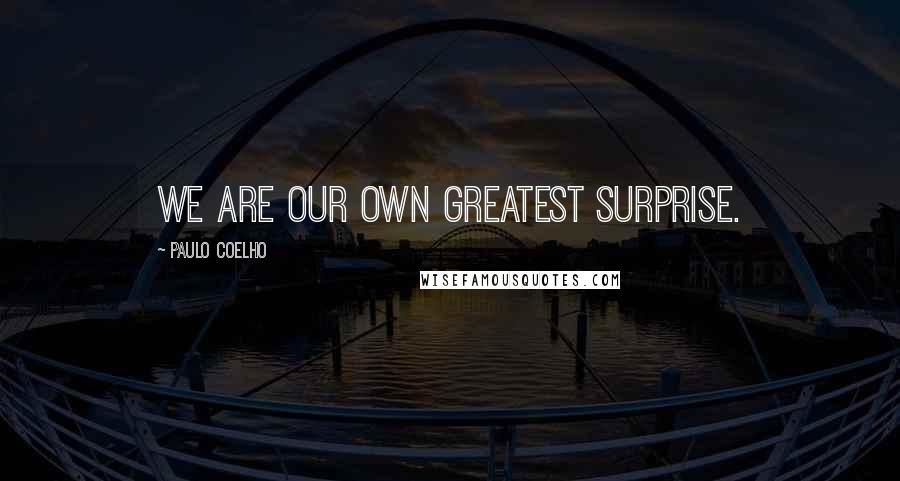 Paulo Coelho Quotes: We are our own greatest surprise.