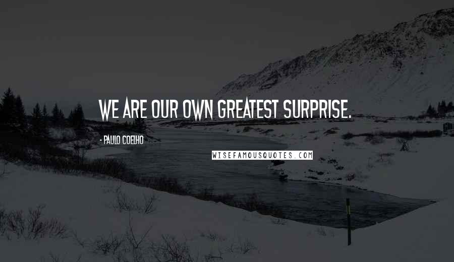 Paulo Coelho Quotes: We are our own greatest surprise.