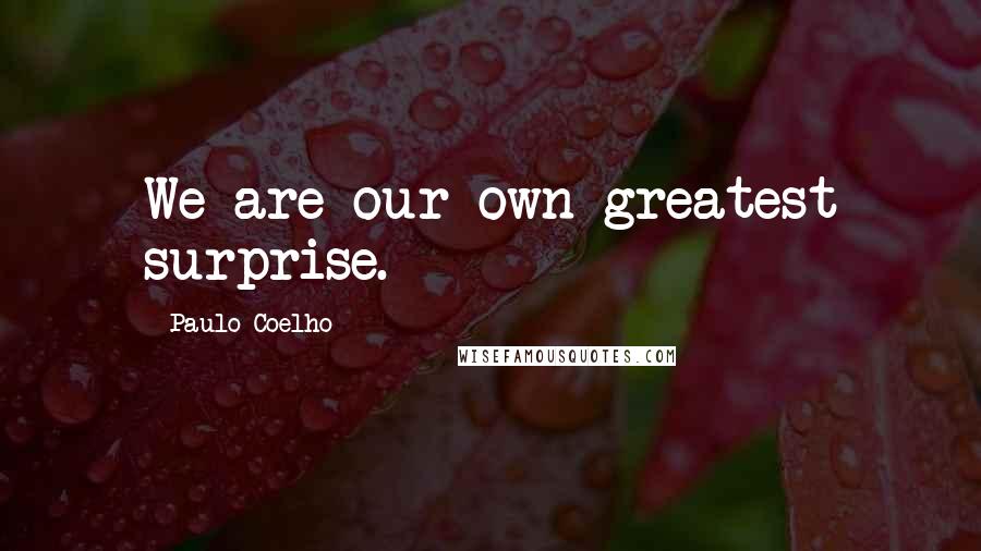 Paulo Coelho Quotes: We are our own greatest surprise.