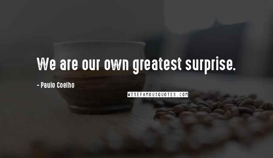 Paulo Coelho Quotes: We are our own greatest surprise.