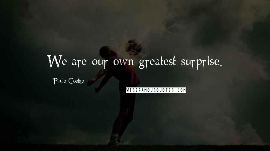 Paulo Coelho Quotes: We are our own greatest surprise.
