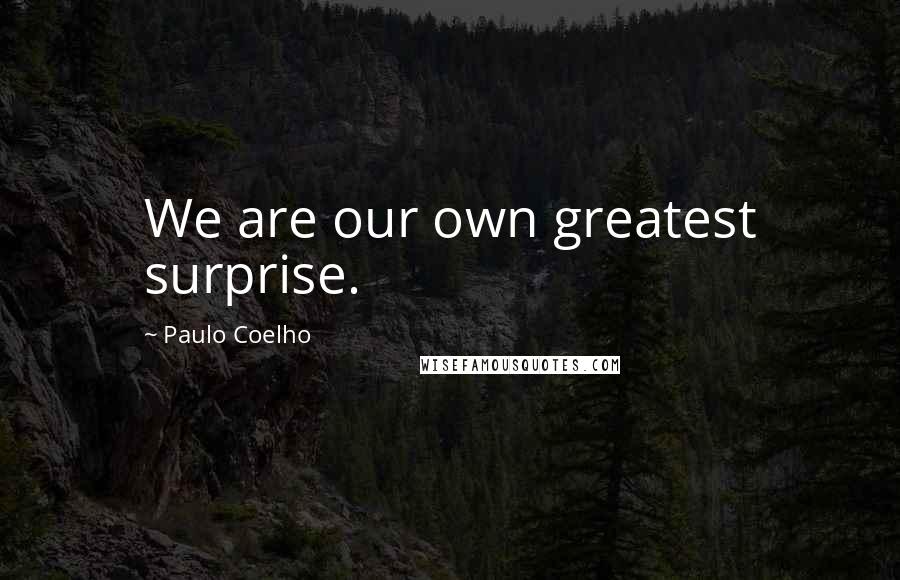 Paulo Coelho Quotes: We are our own greatest surprise.