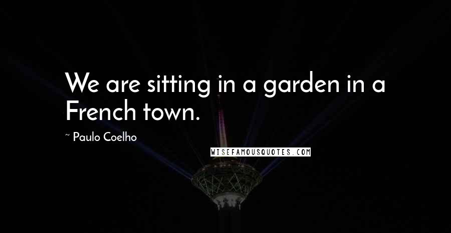 Paulo Coelho Quotes: We are sitting in a garden in a French town.