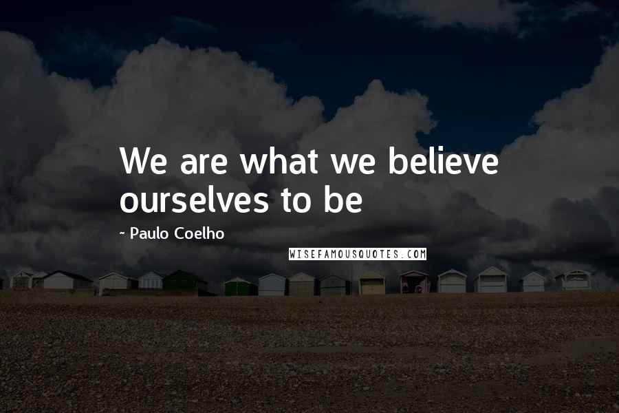 Paulo Coelho Quotes: We are what we believe ourselves to be