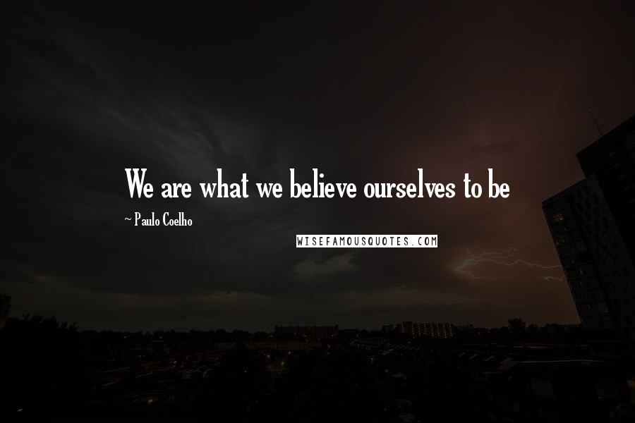 Paulo Coelho Quotes: We are what we believe ourselves to be