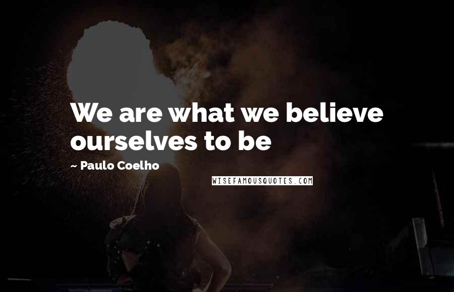 Paulo Coelho Quotes: We are what we believe ourselves to be