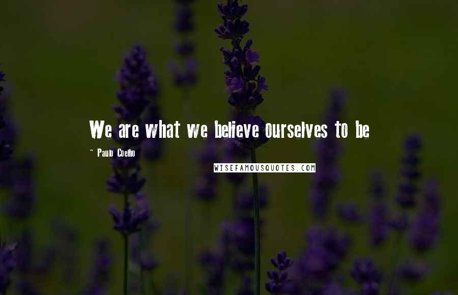 Paulo Coelho Quotes: We are what we believe ourselves to be