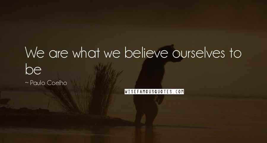 Paulo Coelho Quotes: We are what we believe ourselves to be