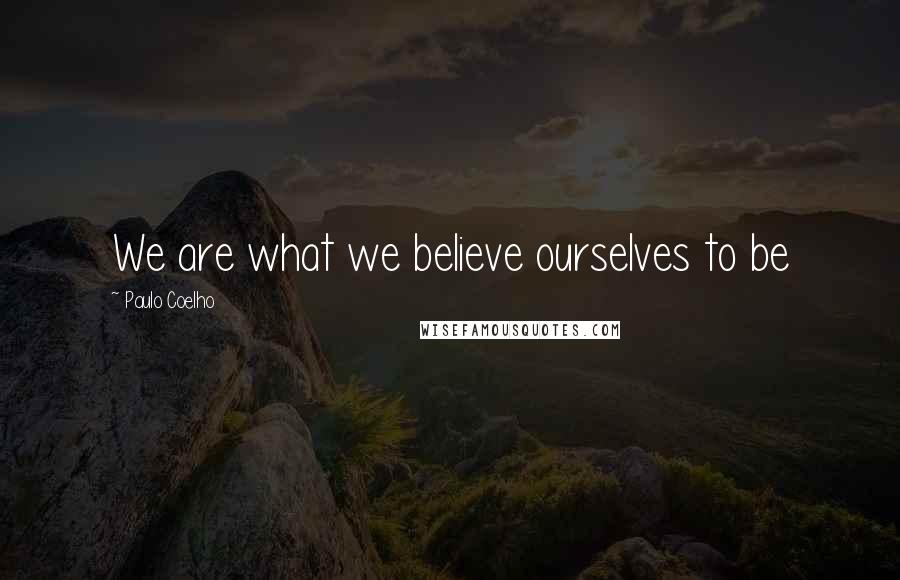 Paulo Coelho Quotes: We are what we believe ourselves to be