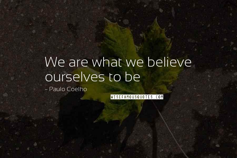Paulo Coelho Quotes: We are what we believe ourselves to be