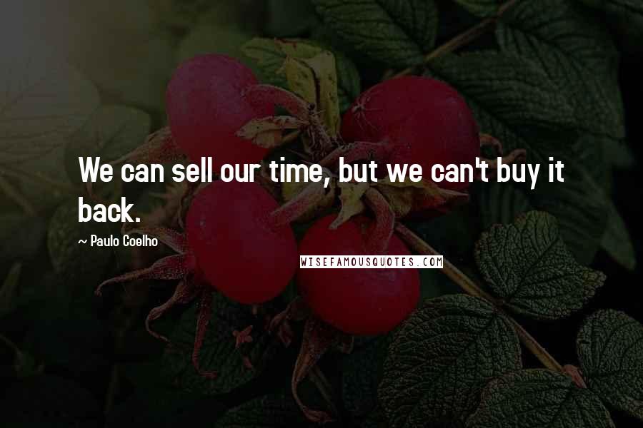 Paulo Coelho Quotes: We can sell our time, but we can't buy it back.