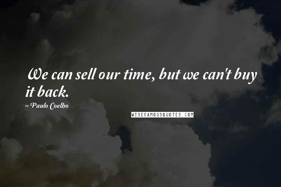 Paulo Coelho Quotes: We can sell our time, but we can't buy it back.