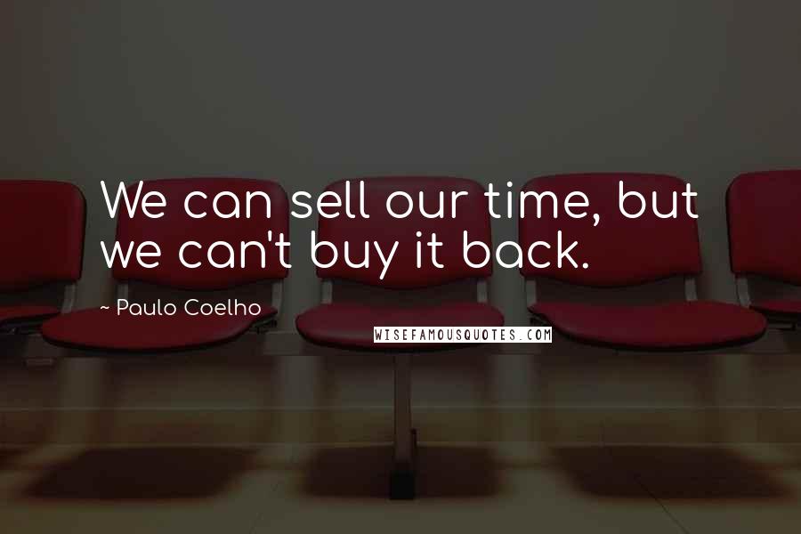 Paulo Coelho Quotes: We can sell our time, but we can't buy it back.