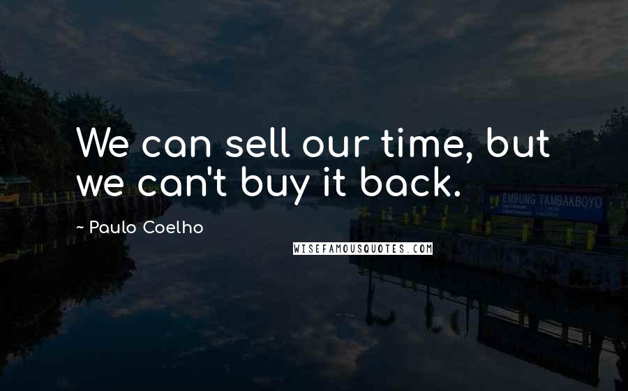 Paulo Coelho Quotes: We can sell our time, but we can't buy it back.