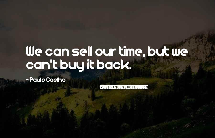 Paulo Coelho Quotes: We can sell our time, but we can't buy it back.