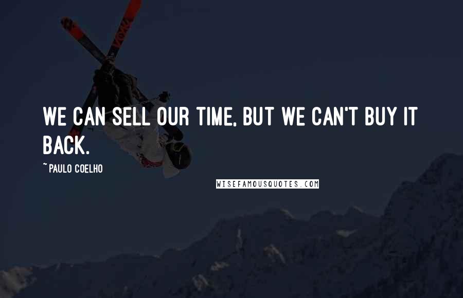 Paulo Coelho Quotes: We can sell our time, but we can't buy it back.