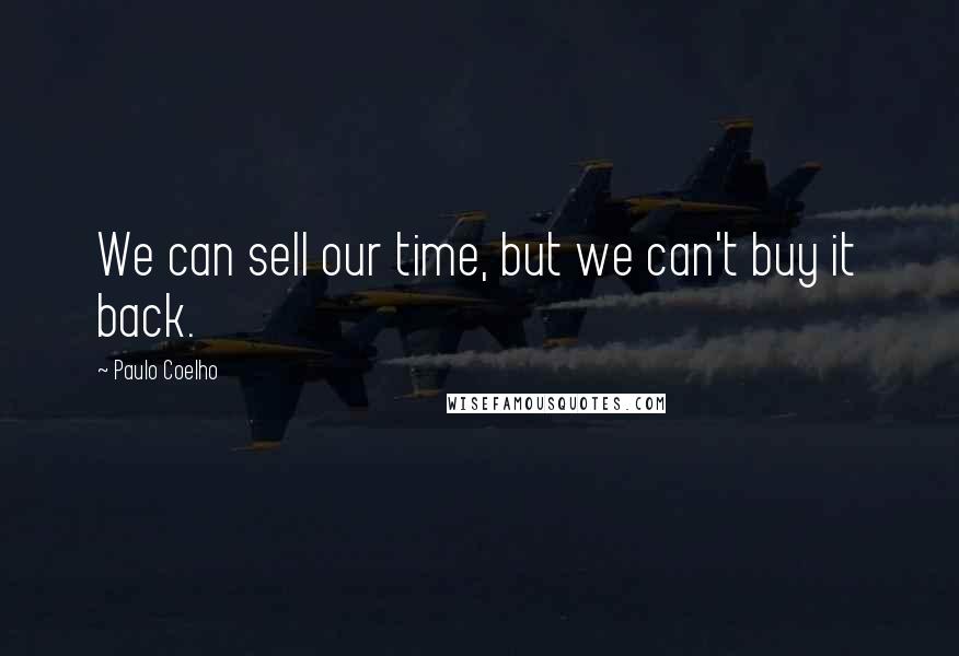 Paulo Coelho Quotes: We can sell our time, but we can't buy it back.