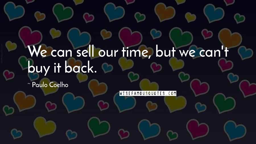 Paulo Coelho Quotes: We can sell our time, but we can't buy it back.
