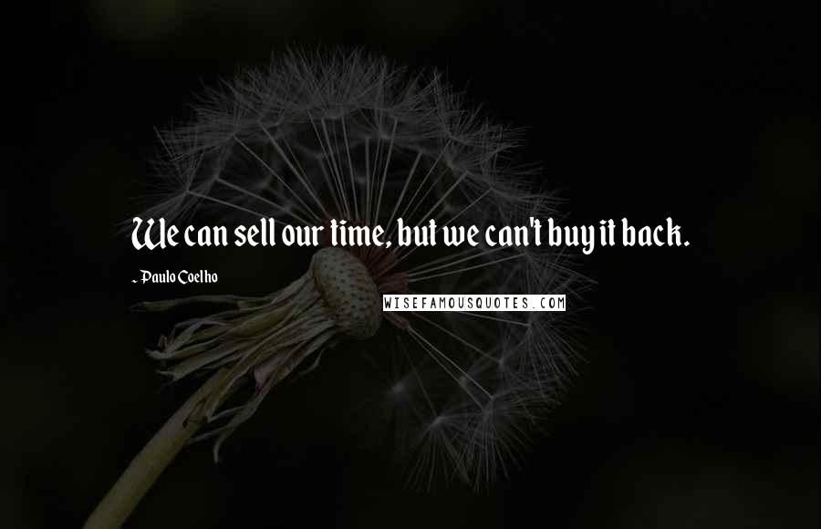 Paulo Coelho Quotes: We can sell our time, but we can't buy it back.