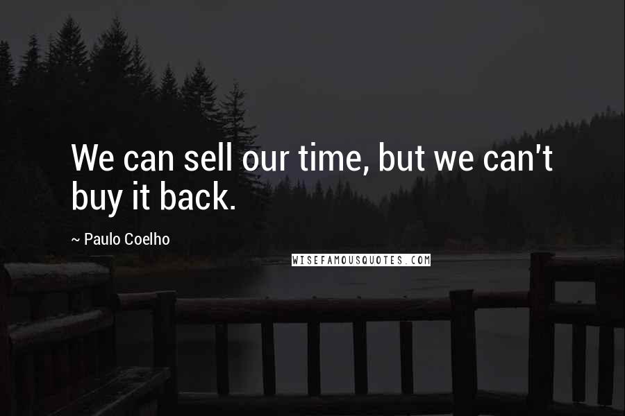 Paulo Coelho Quotes: We can sell our time, but we can't buy it back.
