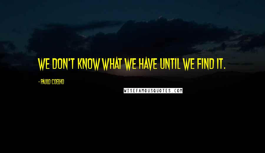 Paulo Coelho Quotes: We don't know what we have until we find it.