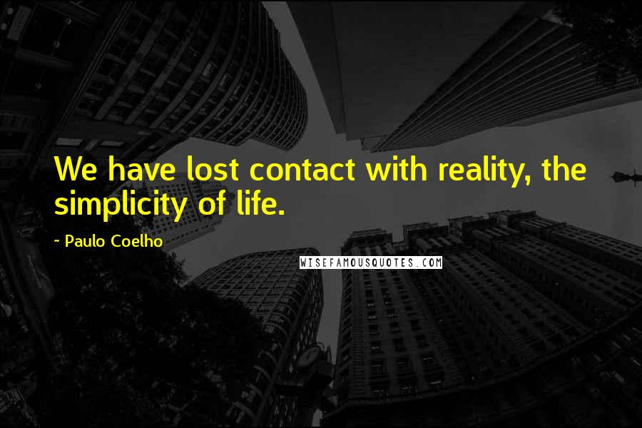 Paulo Coelho Quotes: We have lost contact with reality, the simplicity of life.