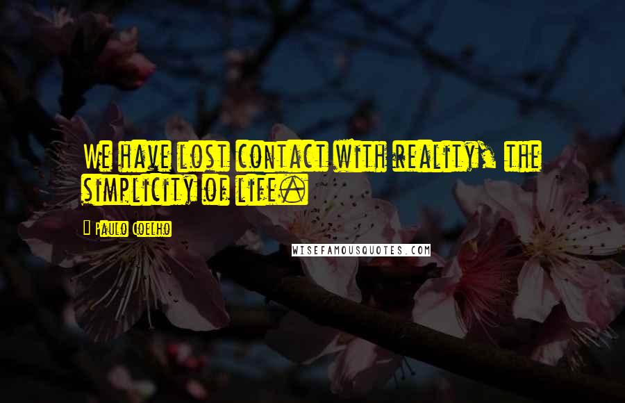 Paulo Coelho Quotes: We have lost contact with reality, the simplicity of life.