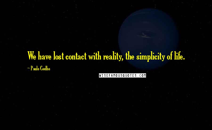 Paulo Coelho Quotes: We have lost contact with reality, the simplicity of life.