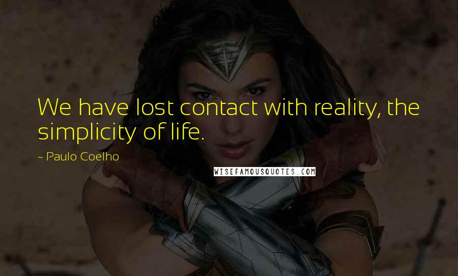 Paulo Coelho Quotes: We have lost contact with reality, the simplicity of life.