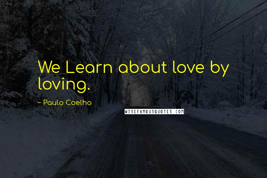 Paulo Coelho Quotes: We Learn about love by loving.