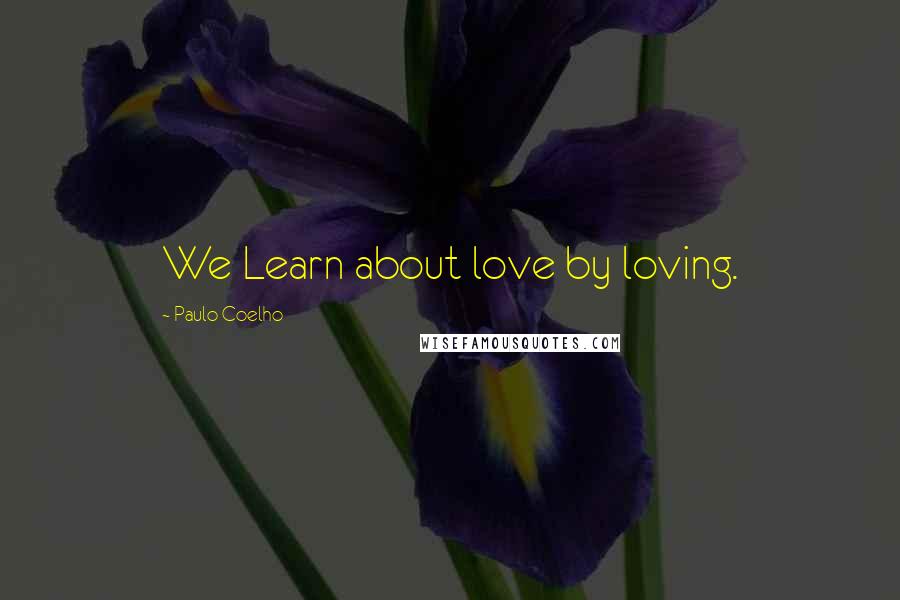 Paulo Coelho Quotes: We Learn about love by loving.