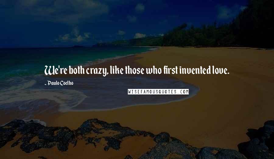 Paulo Coelho Quotes: We're both crazy, like those who first invented love.