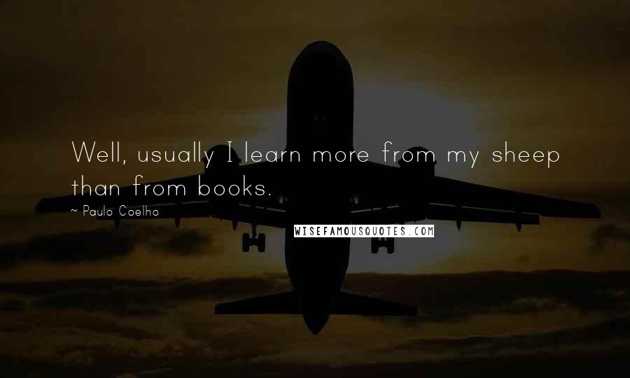 Paulo Coelho Quotes: Well, usually I learn more from my sheep than from books.